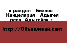  в раздел : Бизнес » Канцелярия . Адыгея респ.,Адыгейск г.